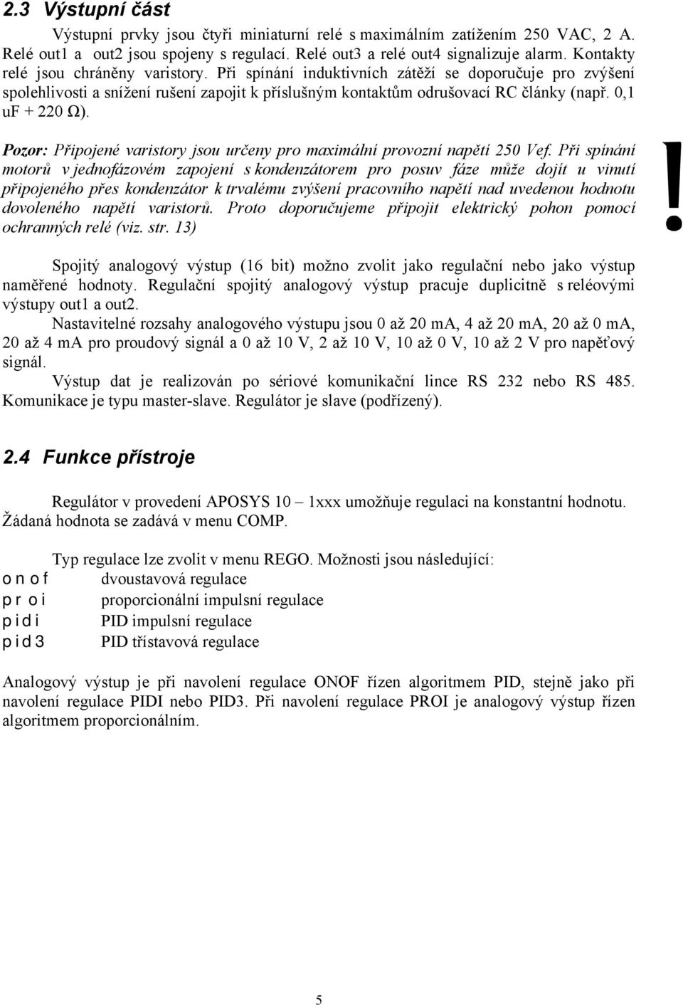 0,1 uf + 220 Ω). Pozor: Připojené varistory jsou určeny pro maximální provozní napětí 250 Vef.