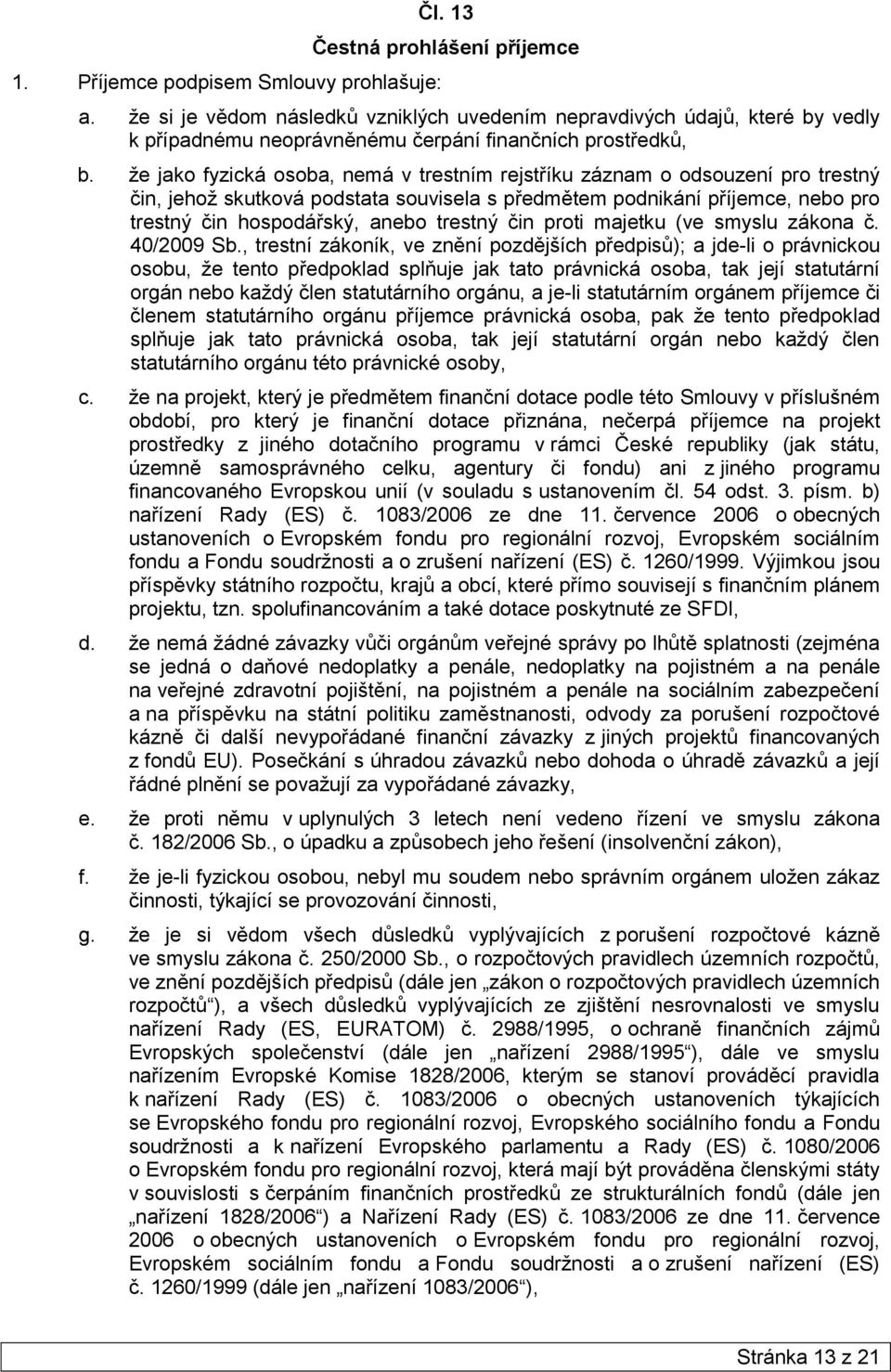 že jako fyzická osoba, nemá v trestním rejstříku záznam o odsouzení pro trestný čin, jehož skutková podstata souvisela s předmětem podnikání příjemce, nebo pro trestný čin hospodářský, anebo trestný