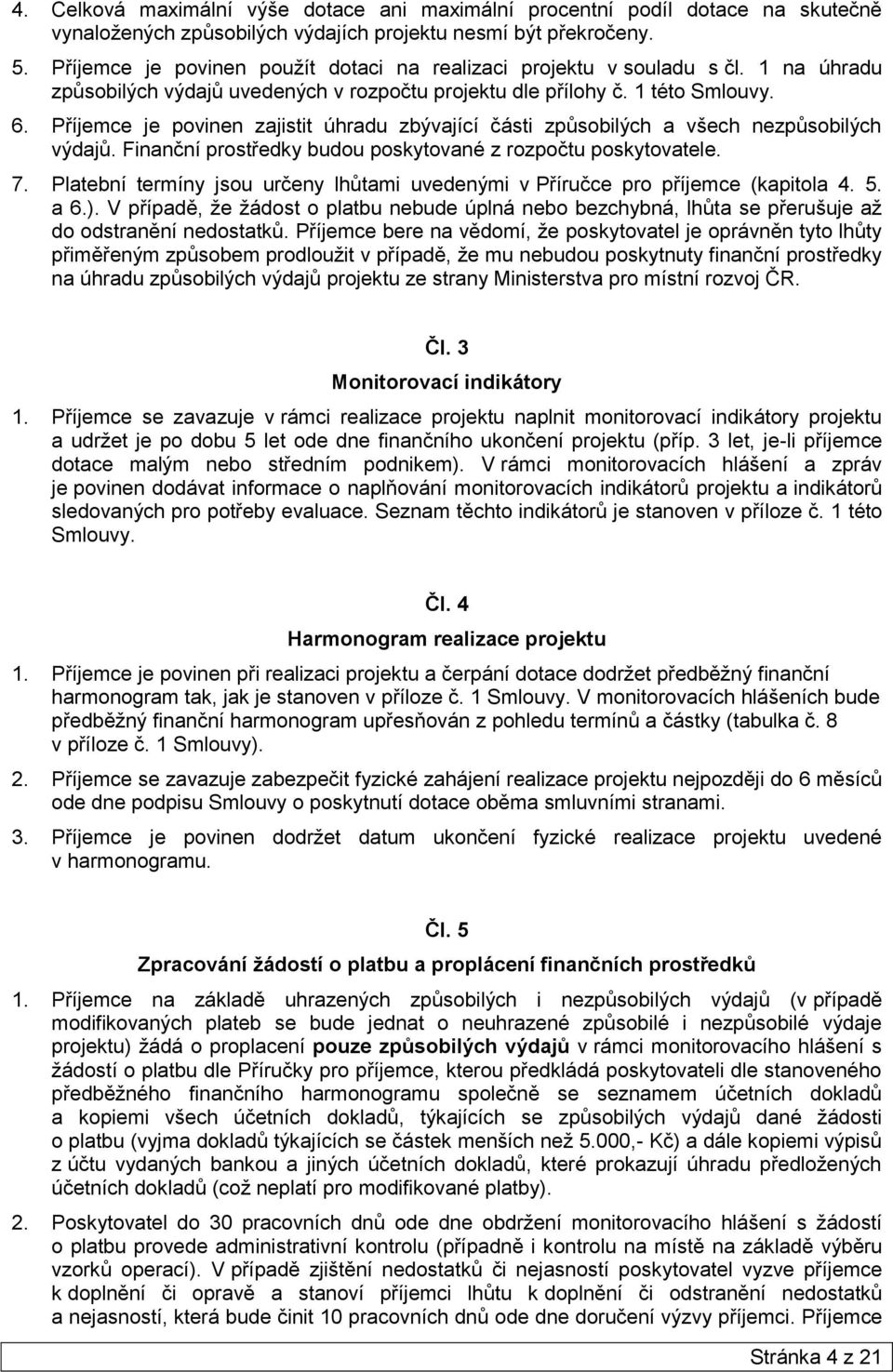 Příjemce je povinen zajistit úhradu zbývající části způsobilých a všech nezpůsobilých výdajů. Finanční prostředky budou poskytované z rozpočtu poskytovatele. 7.