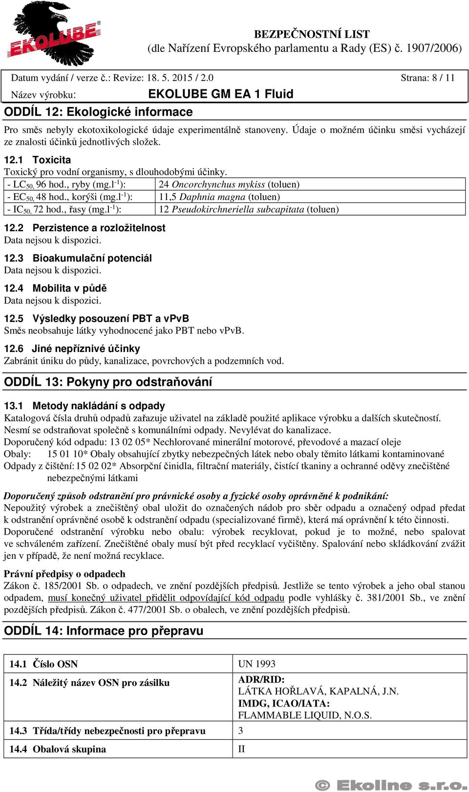 l -1 ): 24 Oncorchynchus mykiss (toluen) - EC 50, 48 hod., korýši (mg.l -1 ): 11,5 Daphnia magna (toluen) - IC 50, 72 hod., řasy (mg.l -1 ): 12 Pseudokirchneriella subcapitata (toluen) 12.