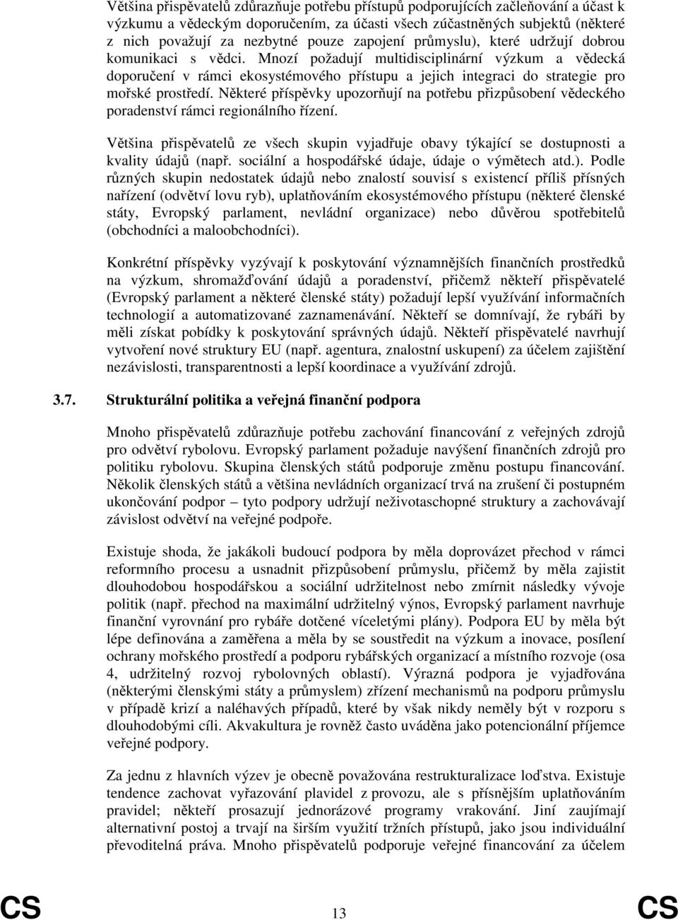 Nkteré píspvky upozorují na potebu pizpsobení vdeckého poradenství rámci regionálního ízení. Vtšina pispvatel ze všech skupin vyjaduje obavy týkající se dostupnosti a kvality údaj (nap.