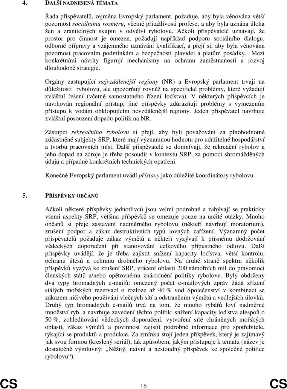 Akoli pispvatelé uznávají, že prostor pro innost je omezen, požadují napíklad podporu sociálního dialogu, odborné pípravy a vzájemného uznávání kvalifikací, a pejí si, aby byla vnována pozornost