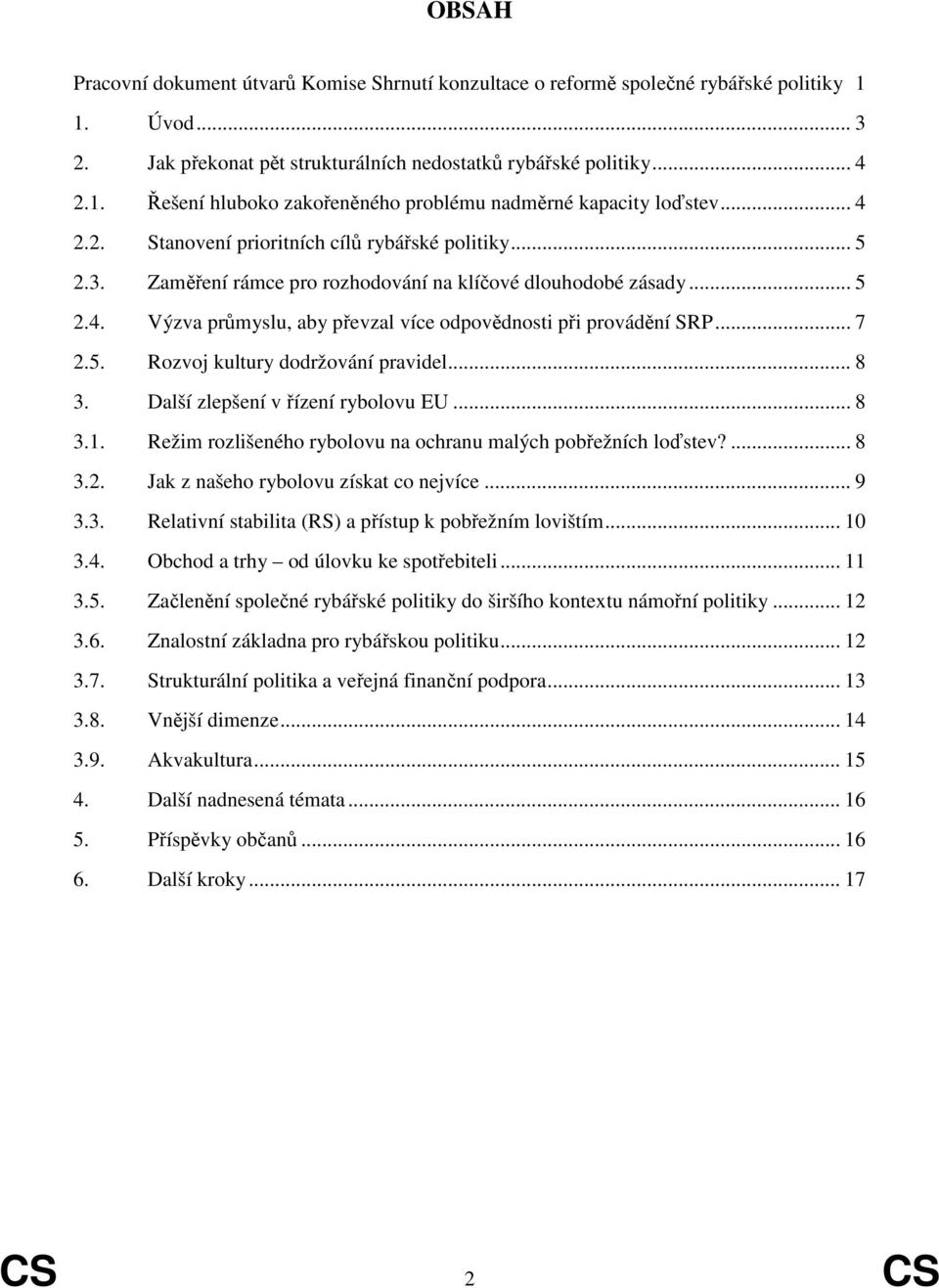 .. 8 3. Další zlepšení v ízení rybolovu EU... 8 3.1. Režim rozlišeného rybolovu na ochranu malých pobežních lostev?... 8 3.2. Jak z našeho rybolovu získat co nejvíce... 9 3.3. Relativní stabilita (RS) a pístup k pobežním lovištím.