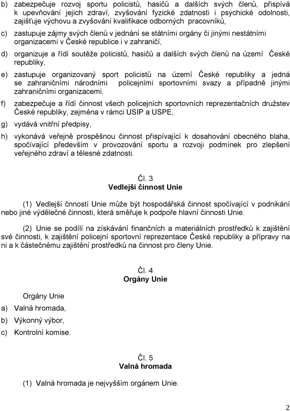 dalších svých členů na území České republiky, e) zastupuje organizovaný sport policistů na území České republiky a jedná se zahraničními národními policejními sportovními svazy a případně jinými