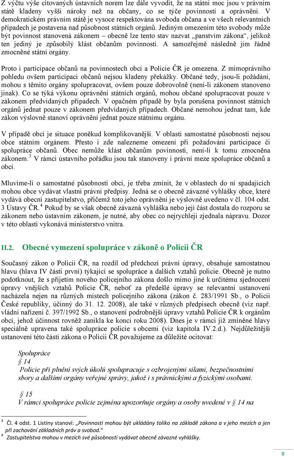 Jediným omezením této svobody může být povinnost stanovená zákonem obecně lze tento stav nazvat panstvím zákona, jelikož ten jediný je způsobilý klást občanům povinnosti.