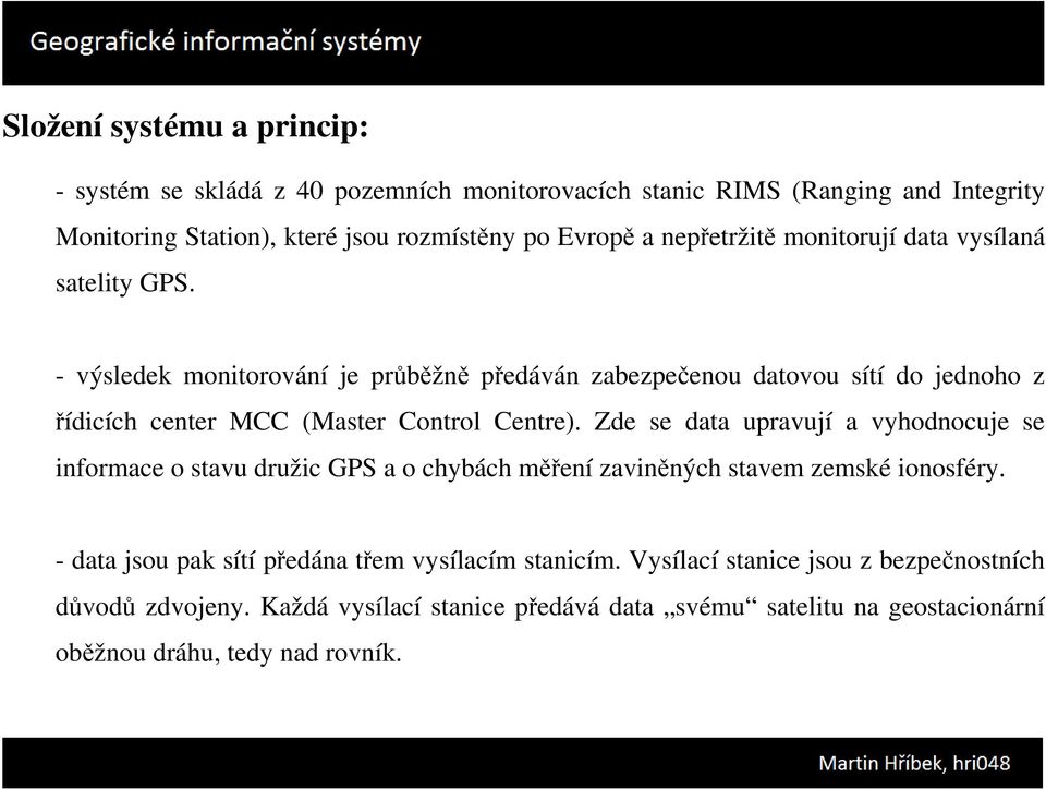 - výsledek monitorování je průběžně předáván zabezpečenou datovou sítí do jednoho z řídicích center MCC (Master Control Centre).