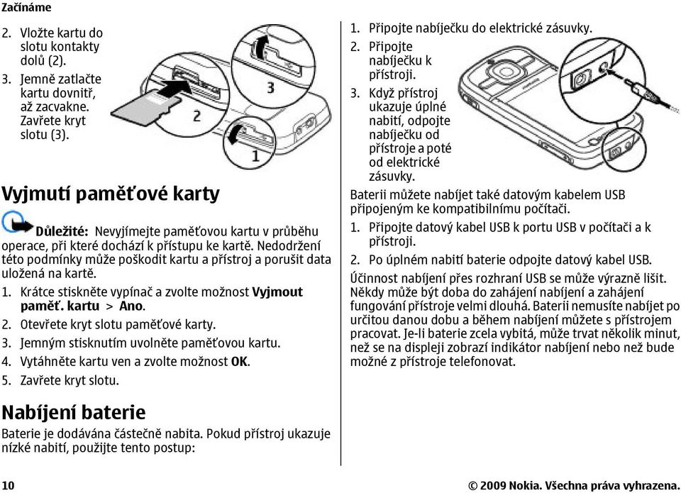 Nedodržení této podmínky může poškodit kartu a přístroj a porušit data uložená na kartě. 1. Krátce stiskněte vypínač a zvolte možnost Vyjmout paměť. kartu > Ano. 2. Otevřete kryt slotu paměťové karty.