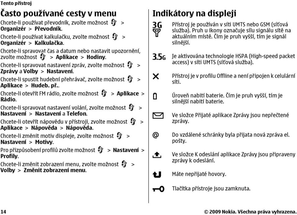 Chcete-li spustit hudební přehrávač, zvolte možnost > Aplikace > Hudeb. př.. Chcete-li otevřít FM rádio, zvolte možnost > Aplikace > Rádio.