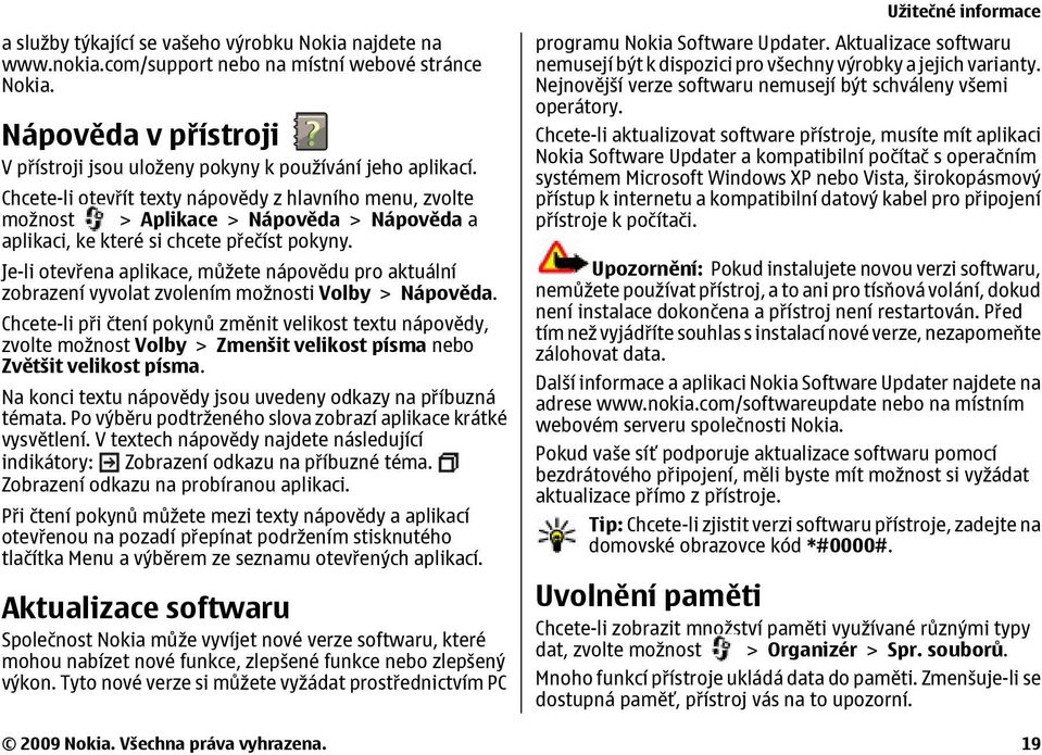 Chcete-li otevřít texty nápovědy z hlavního menu, zvolte možnost > Aplikace > Nápověda > Nápověda a aplikaci, ke které si chcete přečíst pokyny.