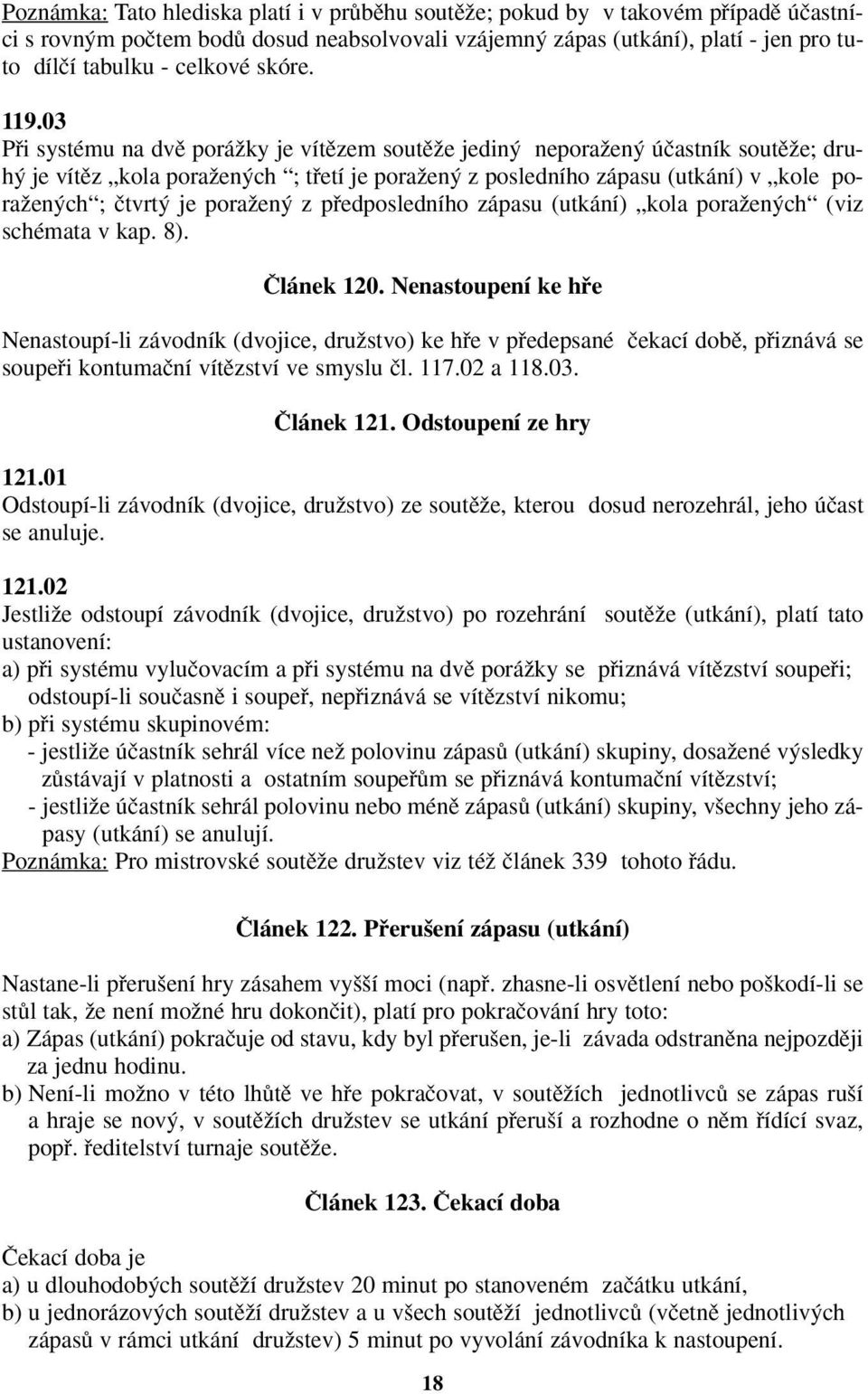 03 Pfii systému na dvû poráïky je vítûzem soutûïe jedin neporaïen úãastník soutûïe; druh je vítûz kola poraïen ch ; tfietí je poraïen z posledního zápasu (utkání) v kole poraïen ch ; ãtvrt je poraïen