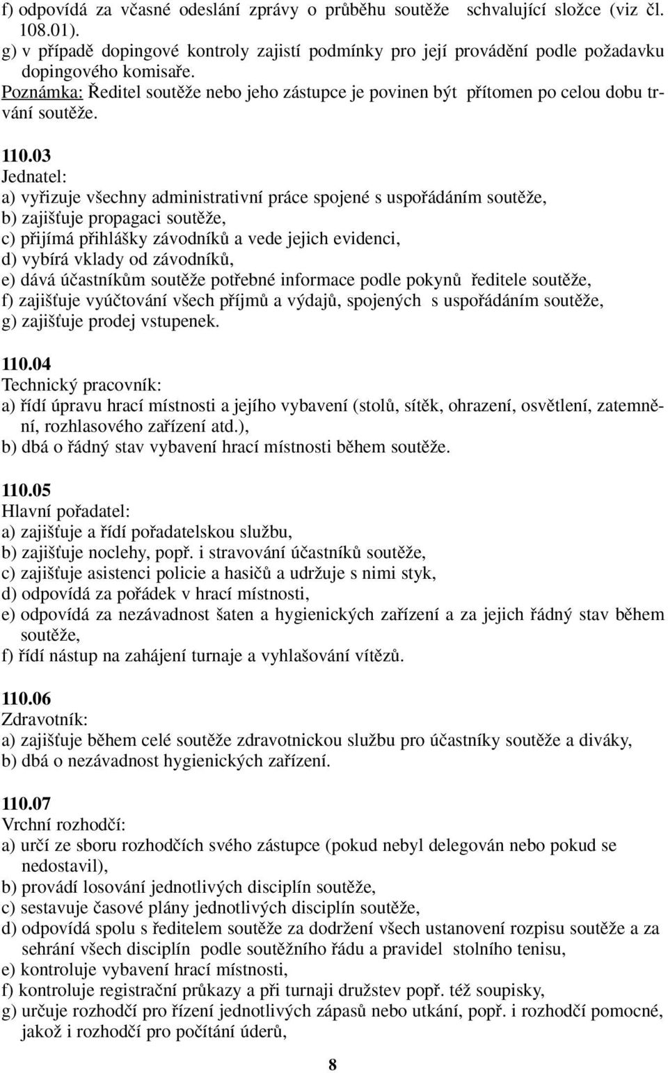 03 Jednatel: a) vyfiizuje v echny administrativní práce spojené s uspofiádáním soutûïe, b) zaji Èuje propagaci soutûïe, c) pfiijímá pfiihlá ky závodníkû a vede jejich evidenci, d) vybírá vklady od