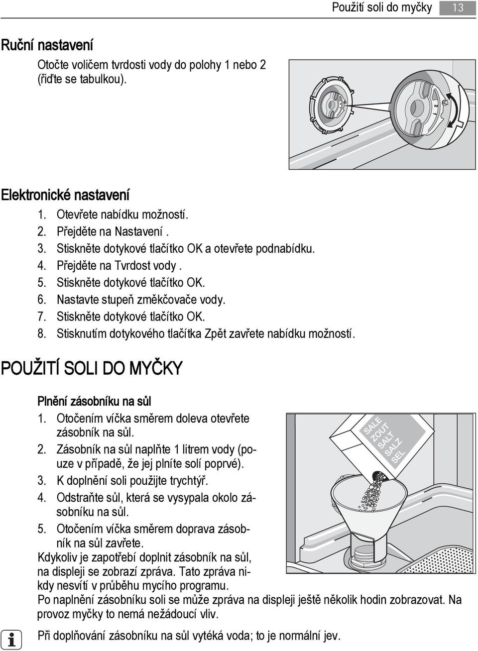 Stisknutím dotykového tlačítka Zpět zavřete nabídku možností. POUŽITÍ SOLI DO MYČKY Plnění zásobníku na sůl 1. Otočením víčka směrem doleva otevřete zásobník na sůl. 2.