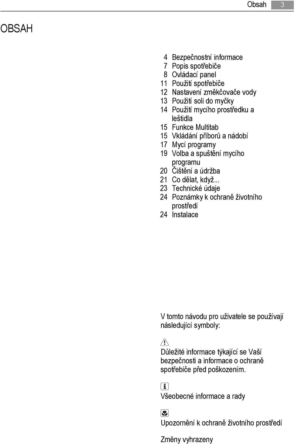 když... 23 Technické údaje 24 Poznámky k ochraně životního prostředí 24 Instalace V tomto návodu pro uživatele se používají následující symboly: Důležité