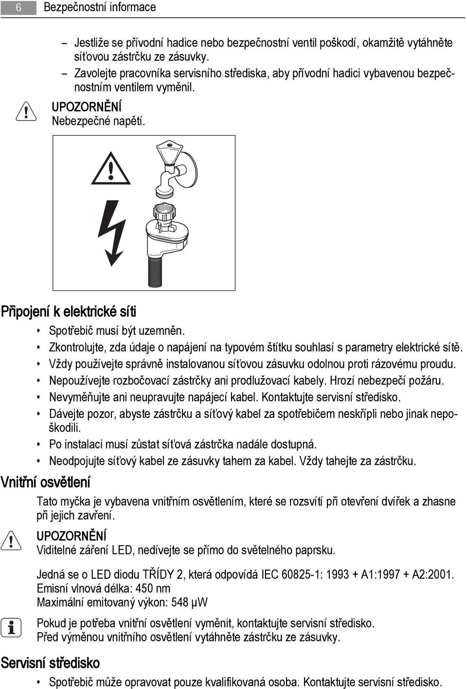 Zkontrolujte, zda údaje o napájení na typovém štítku souhlasí s parametry elektrické sítě. Vždy používejte správně instalovanou síťovou zásuvku odolnou proti rázovému proudu.