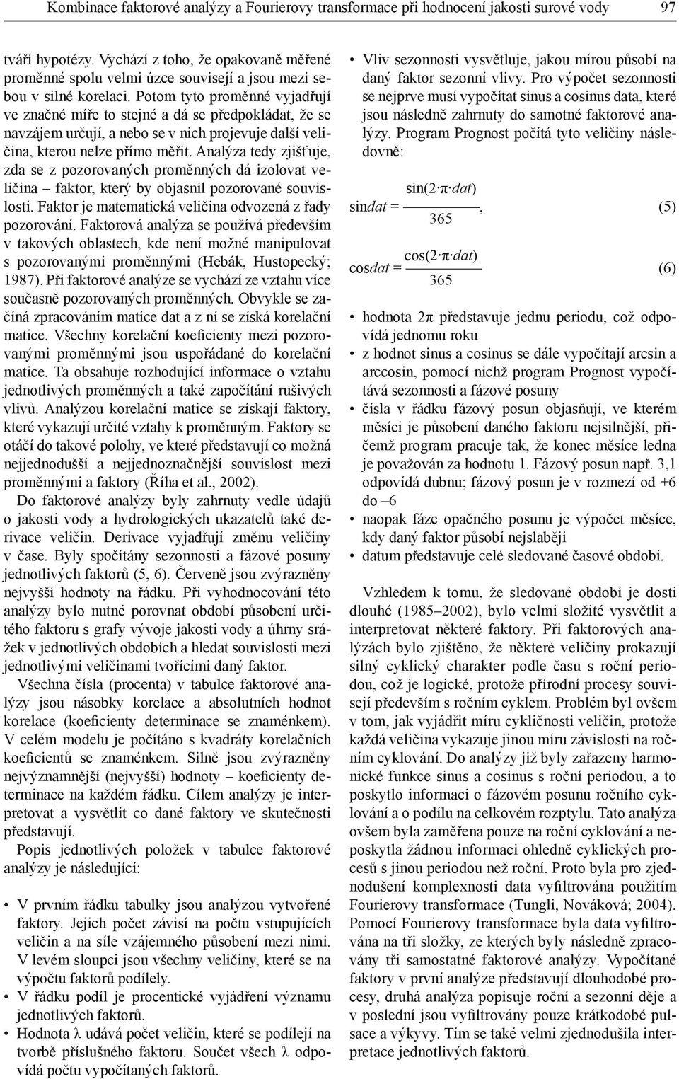 Potom tyto proměnné vyjadřují ve značné míře to stejné a dá se předpokládat, že se navzájem určují, a nebo se v nich projevuje další veličina, kterou nelze přímo měřit.