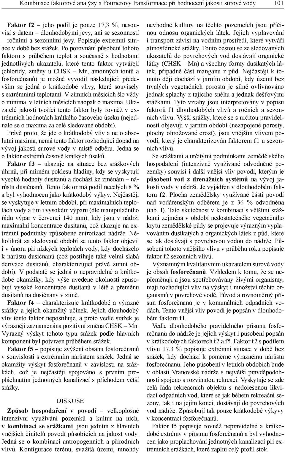 Po porovnání působení tohoto faktoru s průběhem teplot a současně s hodnotami jednotlivých ukazatelů, které tento faktor vytvářejí (chloridy, změny u CHSK Mn, amonných iontů a fosforečnanů) je možné