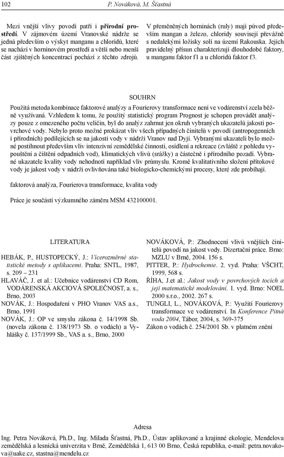 V přeměněných horninách (ruly) mají původ především mangan a železo, chloridy souvisejí převážně s nedalekými ložisky solí na území Rakouska.