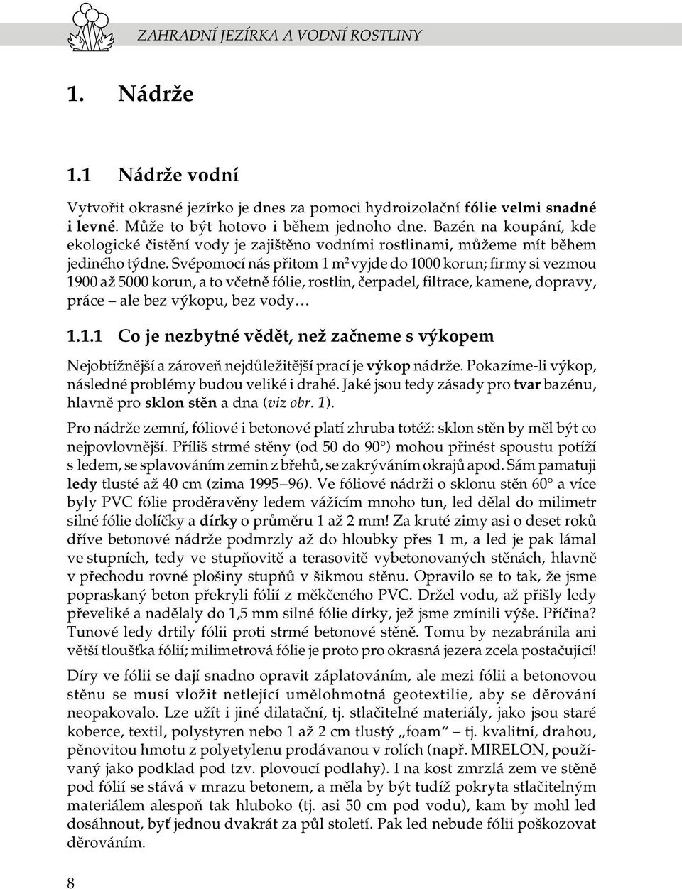 Svépomocí nás pøitom 1 m 2 vyjde do 1000 korun; firmy si vezmou 1900 až 5000 korun, a to vèetnì fólie, rostlin, èerpadel, filtrace, kamene, dopravy, práce ale bez výkopu, bez vody 1.1.1 Co je nezbytné vìdìt, než zaèneme s výkopem Nejobtížnìjší a zároveò nejdùležitìjší prací je výkop nádrže.