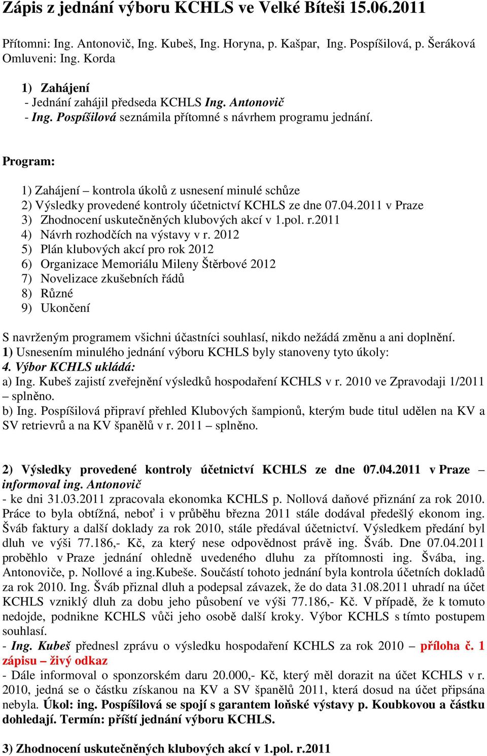 Program: 1) Zahájení kontrola úkolů z usnesení minulé schůze 2) Výsledky provedené kontroly účetnictví KCHLS ze dne 07.04.2011 v Praze 3) Zhodnocení uskutečněných klubových akcí v 1.pol. r.