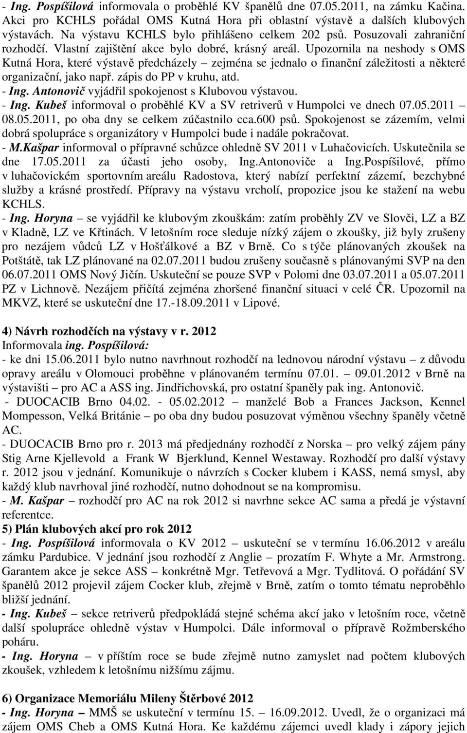 Upozornila na neshody s OMS Kutná Hora, které výstavě předcházely zejména se jednalo o finanční záležitosti a některé organizační, jako např. zápis do PP v kruhu, atd. - Ing.