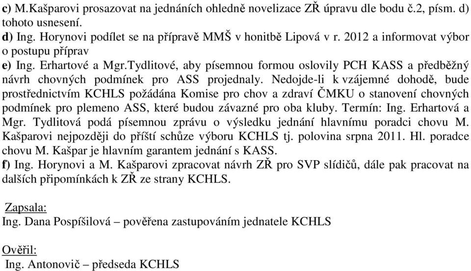 Nedojde-li k vzájemné dohodě, bude prostřednictvím KCHLS požádána Komise pro chov a zdraví ČMKU o stanovení chovných podmínek pro plemeno ASS, které budou závazné pro oba kluby. Termín: Ing.