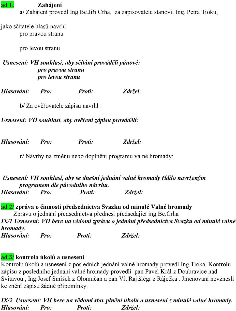 Za ověřovatele zápisu navrhl : Usnesení: VH souhlasí, aby ověření zápisu prováděli: Hlasování: Pro: Proti: Zdržel: c/ Návrhy na změnu nebo doplnění programu valné hromady: Usnesení: VH souhlasí, aby