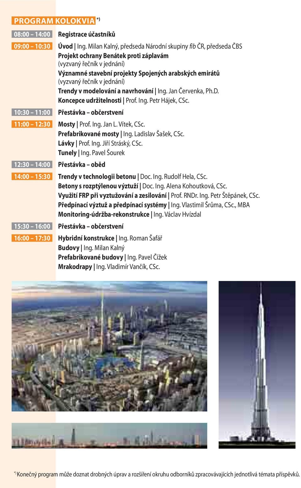 jednání) Trendy v modelování a navrhování Ing. Jan Červenka, Ph.D. Koncepce udržitelnosti Prof. Ing. Petr Hájek, CSc. 10:30 11:00 Přestávka občerstvení 11:00 12:30 Mosty Prof. Ing. Jan L. Vítek, CSc.