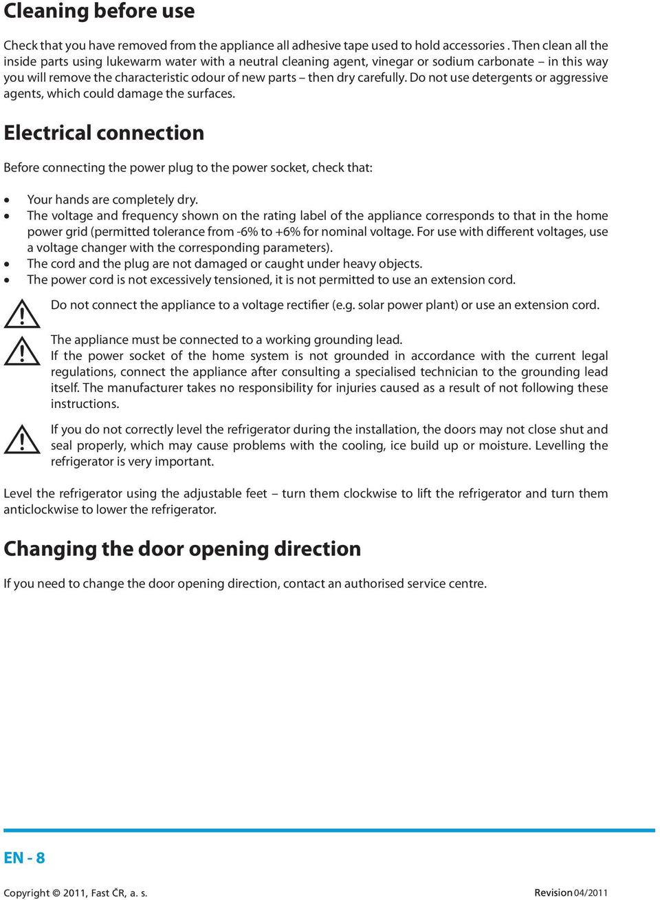 Do not use detergents or aggressive agents, which could damage the surfaces. Electrical connection Before connecting the power plug to the power socket, check that: Your hands are completely dry.