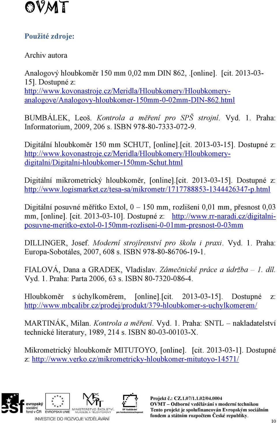 ISBN 978-80-7333-072-9. Digitální hloubkoměr 150 mm SCHUT, [online].[cit. 2013-03-15]. Dostupné z: http://www.kovonastroje.cz/meridla/hloubkomery/hloubkomerydigitalni/digitalni-hloubkomer-150mm-schut.