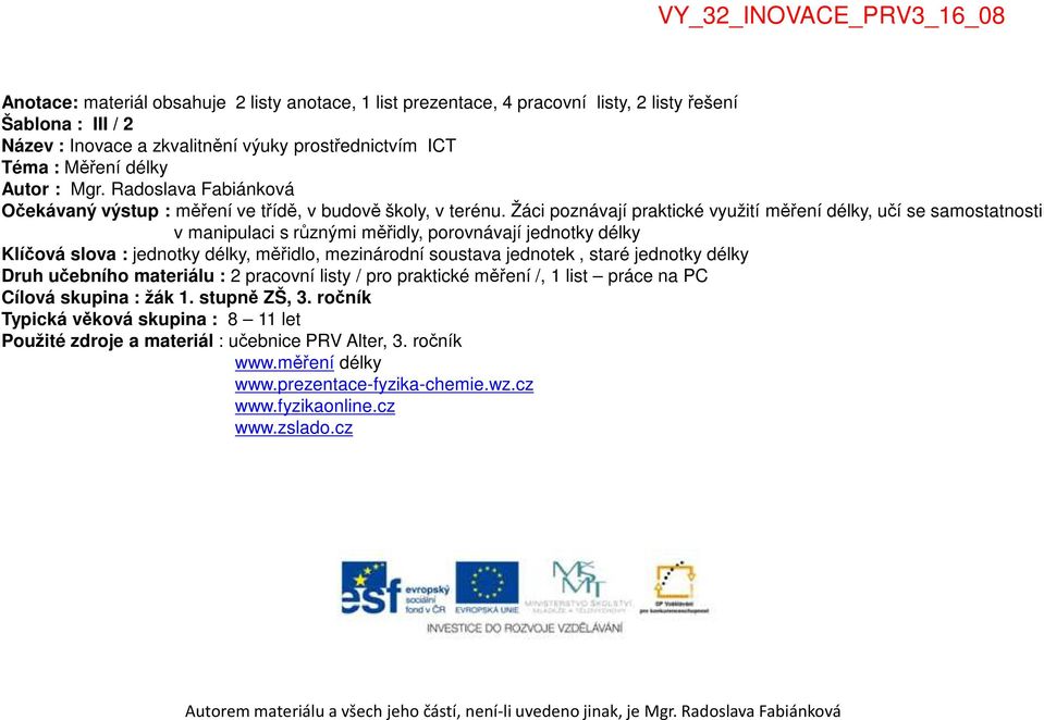 Žáci poznávají praktické využití měření délky, učí se samostatnosti v manipulaci s různými měřidly, porovnávají jednotky délky Klíčová slova : jednotky délky, měřidlo, mezinárodní soustava jednotek,