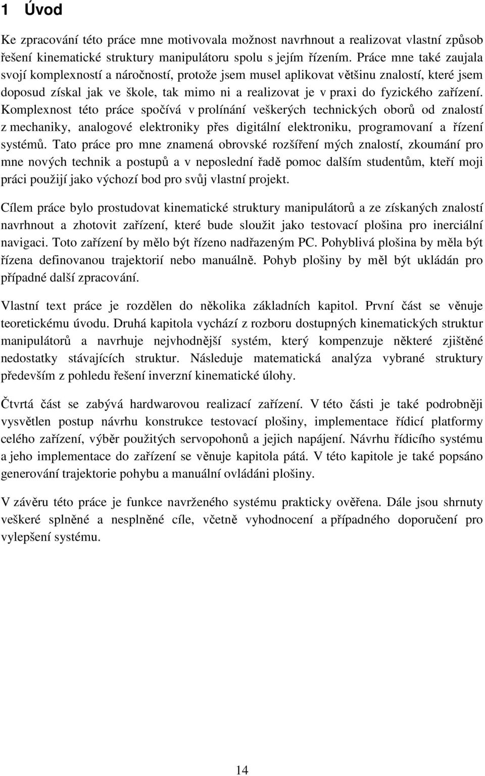 zařízení. Komplexnost této práce spočívá v prolínání veškerých technických oborů od znalostí z mechaniky, analogové elektroniky přes digitální elektroniku, programovaní a řízení systémů.