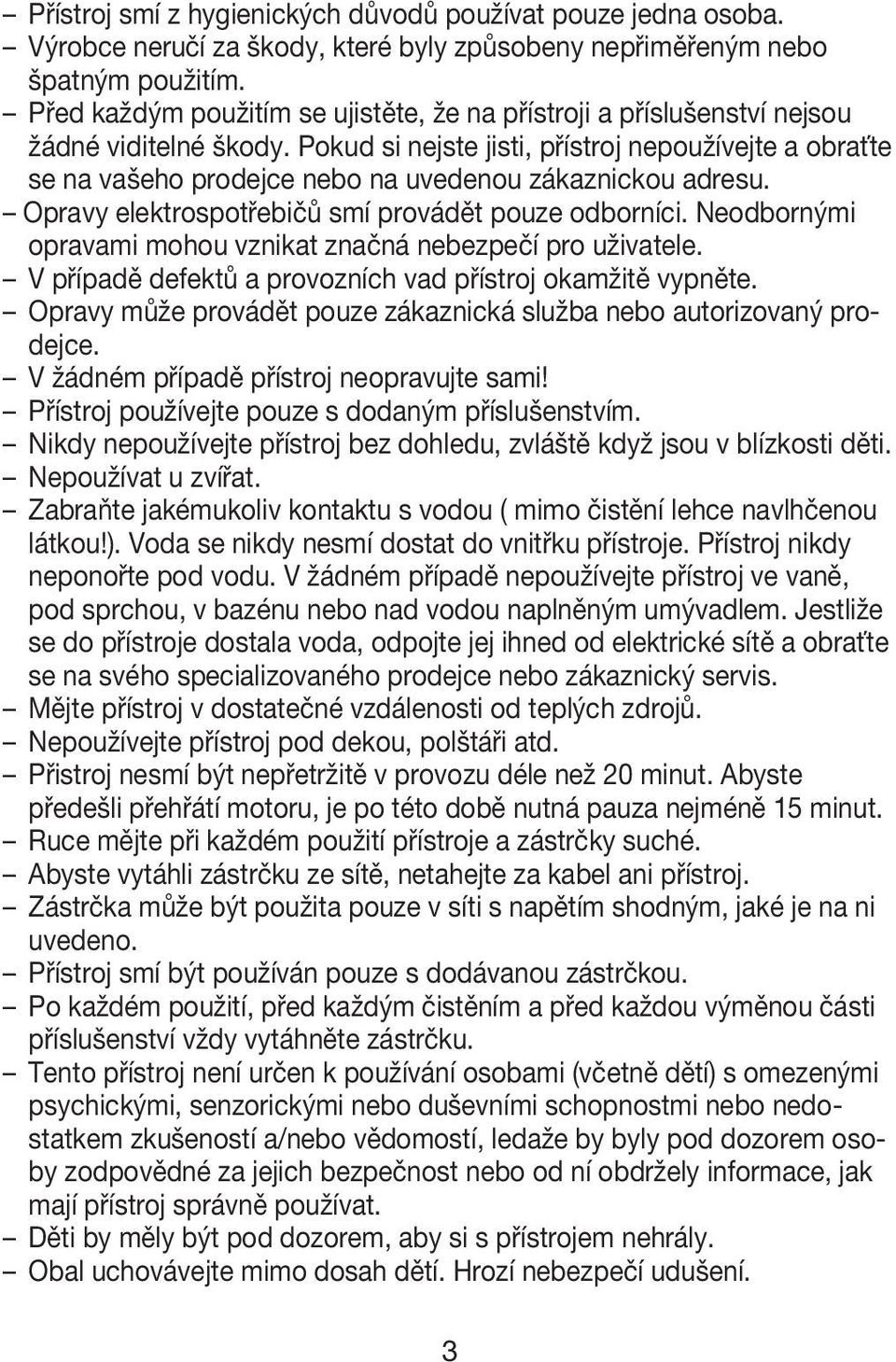 Pokud si nejste jisti, přístroj nepoužívejte a obraťte se na vašeho prodejce nebo na uvedenou zákaznickou adresu. Opravy elektrospotřebičů smí provádět pouze odborníci.