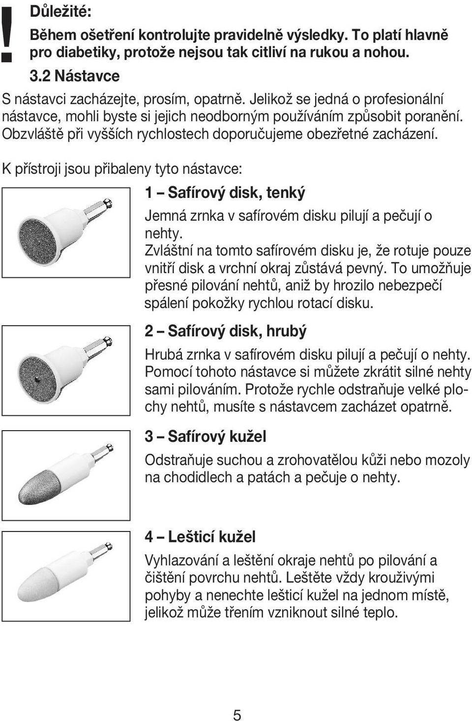 K přístroji jsou přibaleny tyto nástavce: 1 Safírový disk, tenký Jemná zrnka v safírovém disku pilují a pečují o nehty.