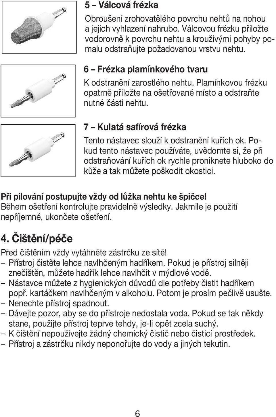 Plamínkovou frézku opatrně přiložte na ošetřované místo a odstraňte nutné části nehtu. 7 Kulatá safírová frézka Tento nástavec slouží k odstranění kuřích ok.