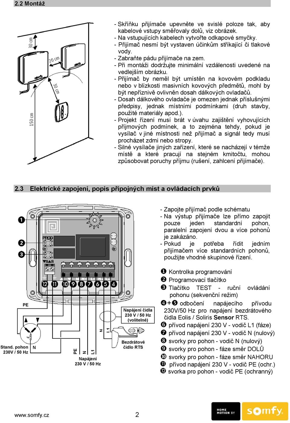 - Přijímač by neměl být umístěn na kovovém podkladu nebo v blízkosti masivních kovových předmětů, mohl by být nepříznivě ovlivněn dosah dálkových ovladačů.