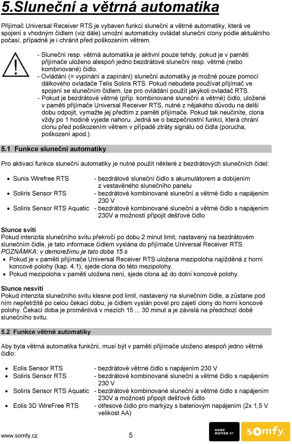 větrné (nebo kombinované) čidlo. - Ovládání (= vypínání a zapínání) sluneční automatiky je možné pouze pomocí dálkového ovladače Telis Soliris RTS.
