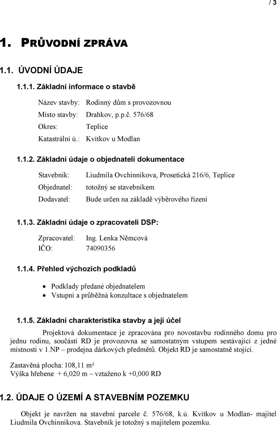 Základní údaje o objednateli dokumentace Stavebník: Objednatel: Dodavatel: Liudmila Ovchinnikova, Prosetická 216/6, Teplice totožný se stavebníkem Bude určen na základě výběrového řízení 1.1.3.