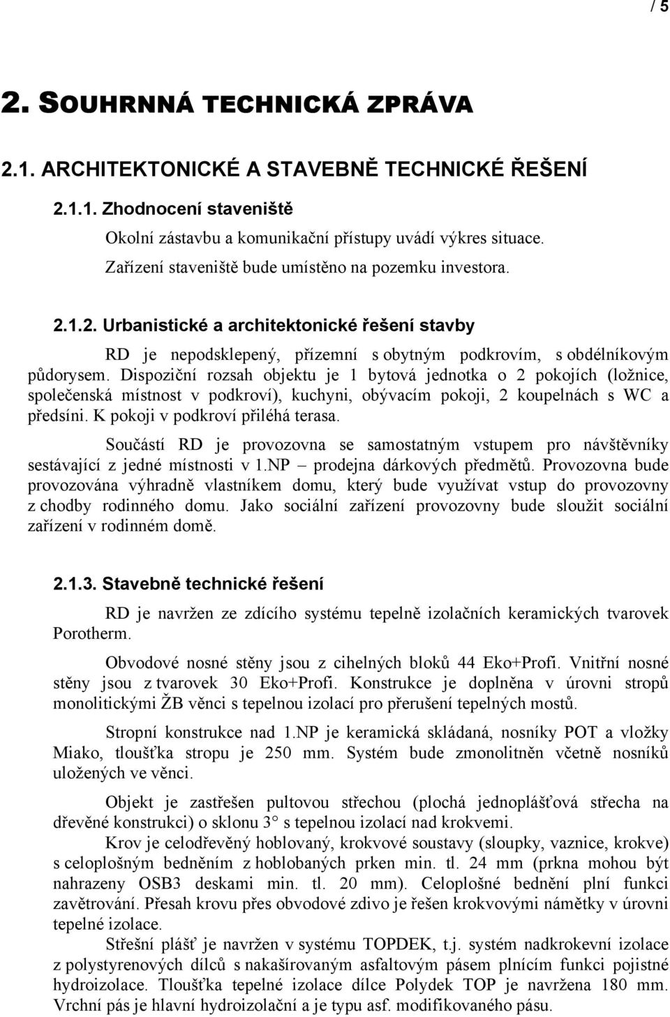 Dispoziční rozsah objektu je 1 bytová jednotka o 2 pokojích (ložnice, společenská místnost v podkroví), kuchyni, obývacím pokoji, 2 koupelnách s WC a předsíni. K pokoji v podkroví přiléhá terasa.