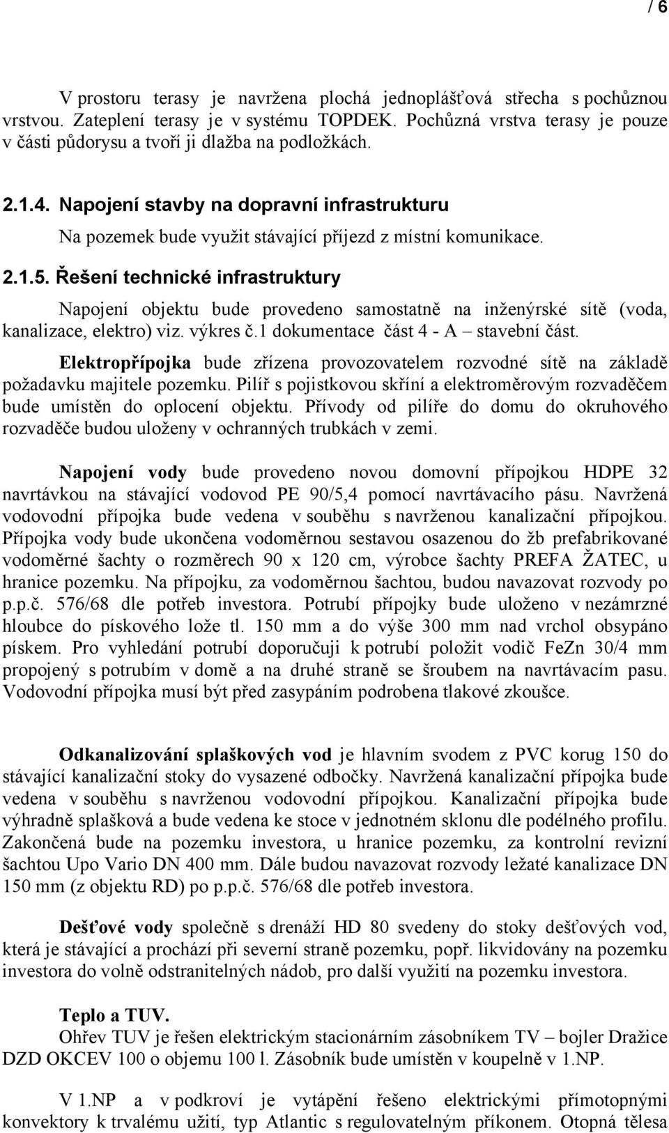 Řešení technické infrastruktury Napojení objektu bude provedeno samostatně na inženýrské sítě (voda, kanalizace, elektro) viz. výkres č.1 dokumentace část 4 - A stavební část.