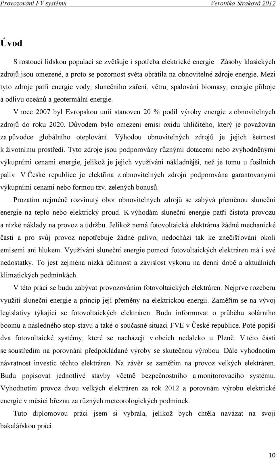 V roce 2007 byl Evropskou unií stanoven 20 % podíl výroby energie z obnovitelných zdrojů do roku 2020. Důvodem bylo omezení emisí oxidu uhličitého, který je považován za původce globálního oteplování.