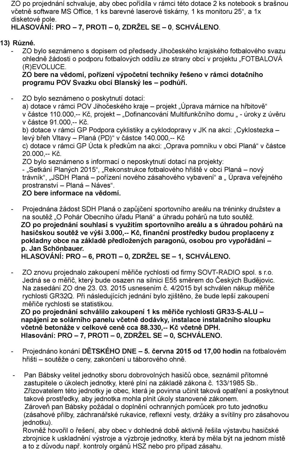 - ZO bylo seznámeno s dopisem od předsedy Jihočeského krajského fotbalového svazu ohledně žádosti o podporu fotbalových oddílu ze strany obcí v projektu FOTBALOVÁ (R)EVOLUCE.