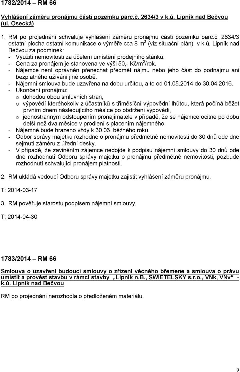 - Nájemce není oprávněn přenechat předmět nájmu nebo jeho část do podnájmu ani bezplatného užívání jiné osobě. - Nájemní smlouva bude uzavřena na dobu určitou, a to od 01.05.2014 do 30.04.2016.