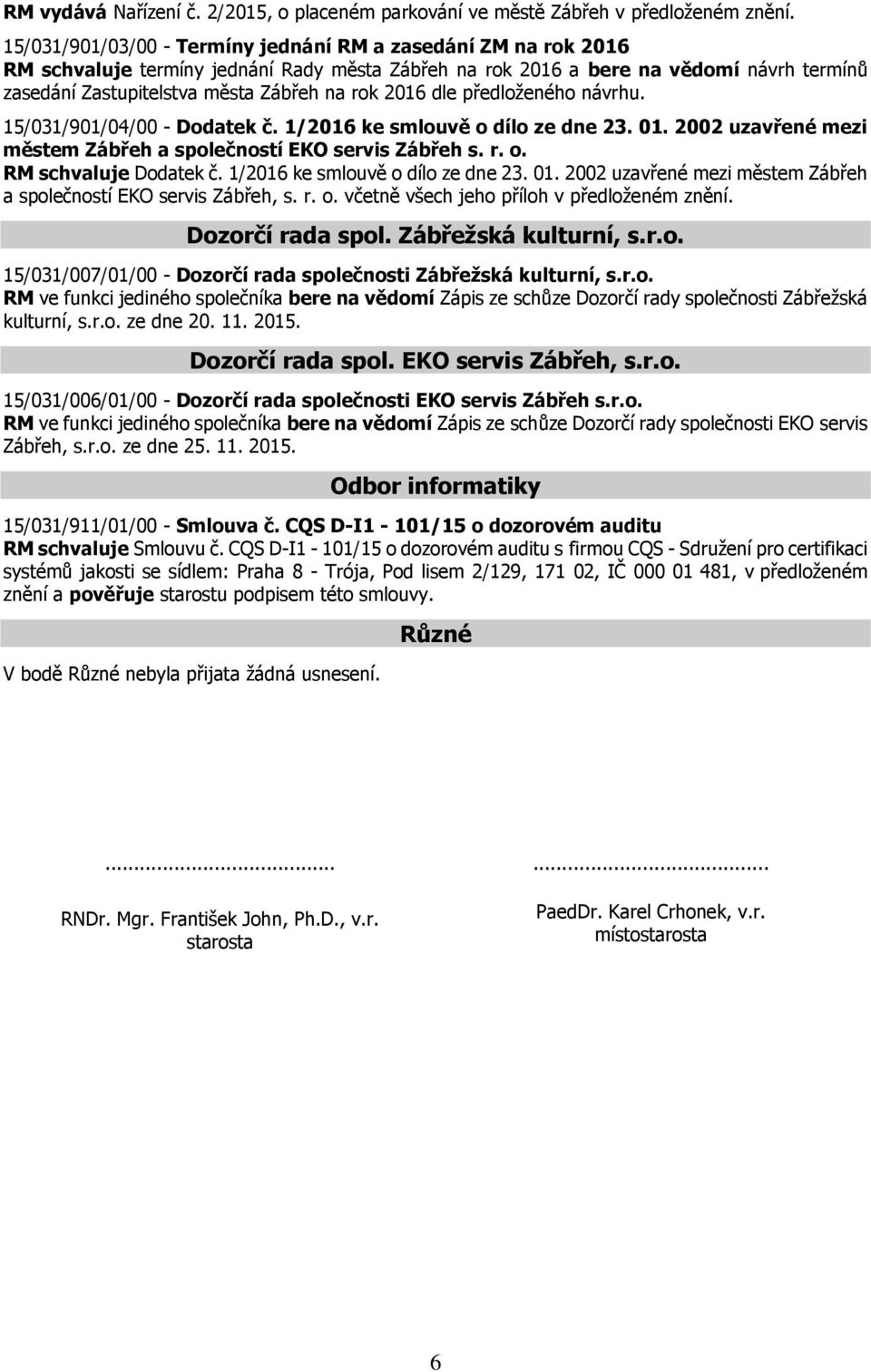 2016 dle předloženého návrhu. 15/031/901/04/00 - Dodatek č. 1/2016 ke smlouvě o dílo ze dne 23. 01. 2002 uzavřené mezi městem Zábřeh a společností EKO servis Zábřeh s. r. o. RM schvaluje Dodatek č.