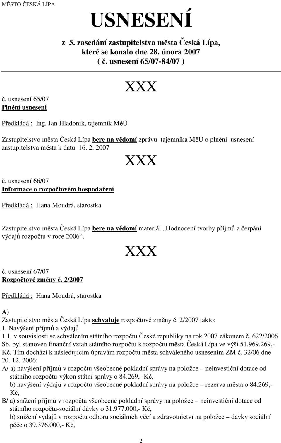 usnesení 66/07 Informace o rozpočtovém hospodaření Zastupitelstvo města Česká Lípa bere na vědomí materiál Hodnocení tvorby příjmů a čerpání výdajů rozpočtu v roce 2006. č. usnesení 67/07 Rozpočtové změny č.