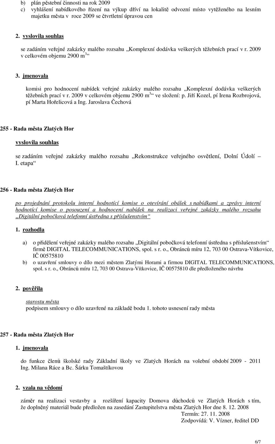 jmenovala komisi pro hodnocení nabídek veřejné zakázky malého rozsahu Komplexní dodávka veškerých těžebních prací v r. 2009 v celkovém objemu 2900 m 3 ve složení: p.