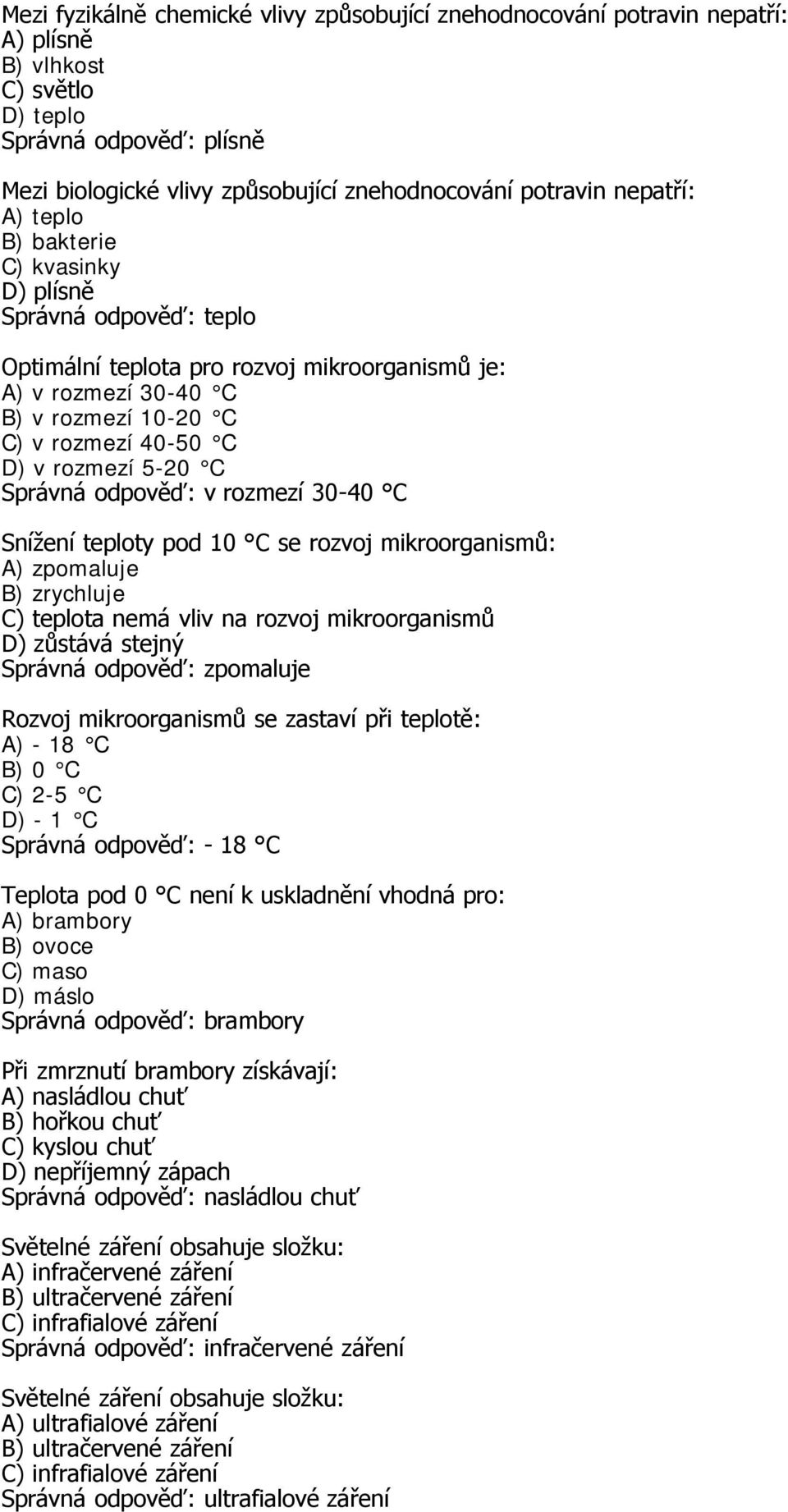 30-40 C Snížení teploty pod 10 C se rozvoj mikroorganismů: A) zpomaluje B) zrychluje C) teplota nemá vliv na rozvoj mikroorganismů D) zůstává stejný Správná odpověď: zpomaluje Rozvoj mikroorganismů