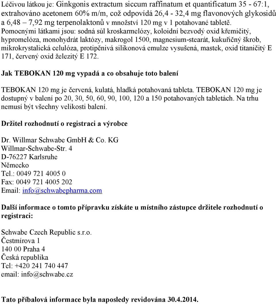 Pomocnými látkami jsou: sodná sůl kroskarmelózy, koloidní bezvodý oxid křemičitý, hypromelóza, monohydrát laktózy, makrogol 1500, magnesium-stearát, kukuřičný škrob, mikrokrystalická celulóza,