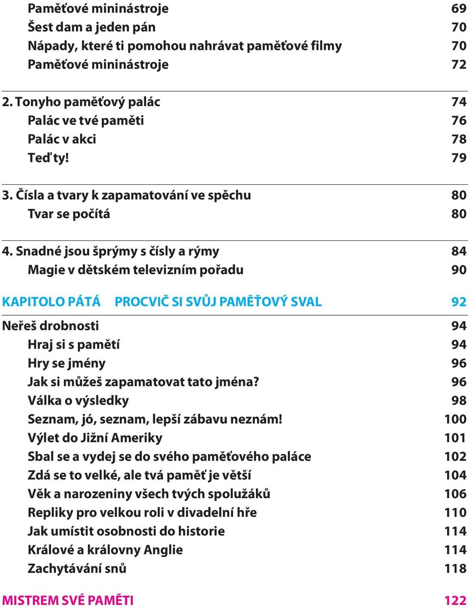 Snadné jsou šprýmy s čísly a rýmy 84 Magie v dětském televizním pořadu 90 KAPITOLO PÁTÁ PROCVIČ SI SVŮJ PAMĚŤOVÝ SVAL 92 Neřeš drobnosti 94 Hraj si s pamětí 94 Hry se jmény 96 Jak si můžeš