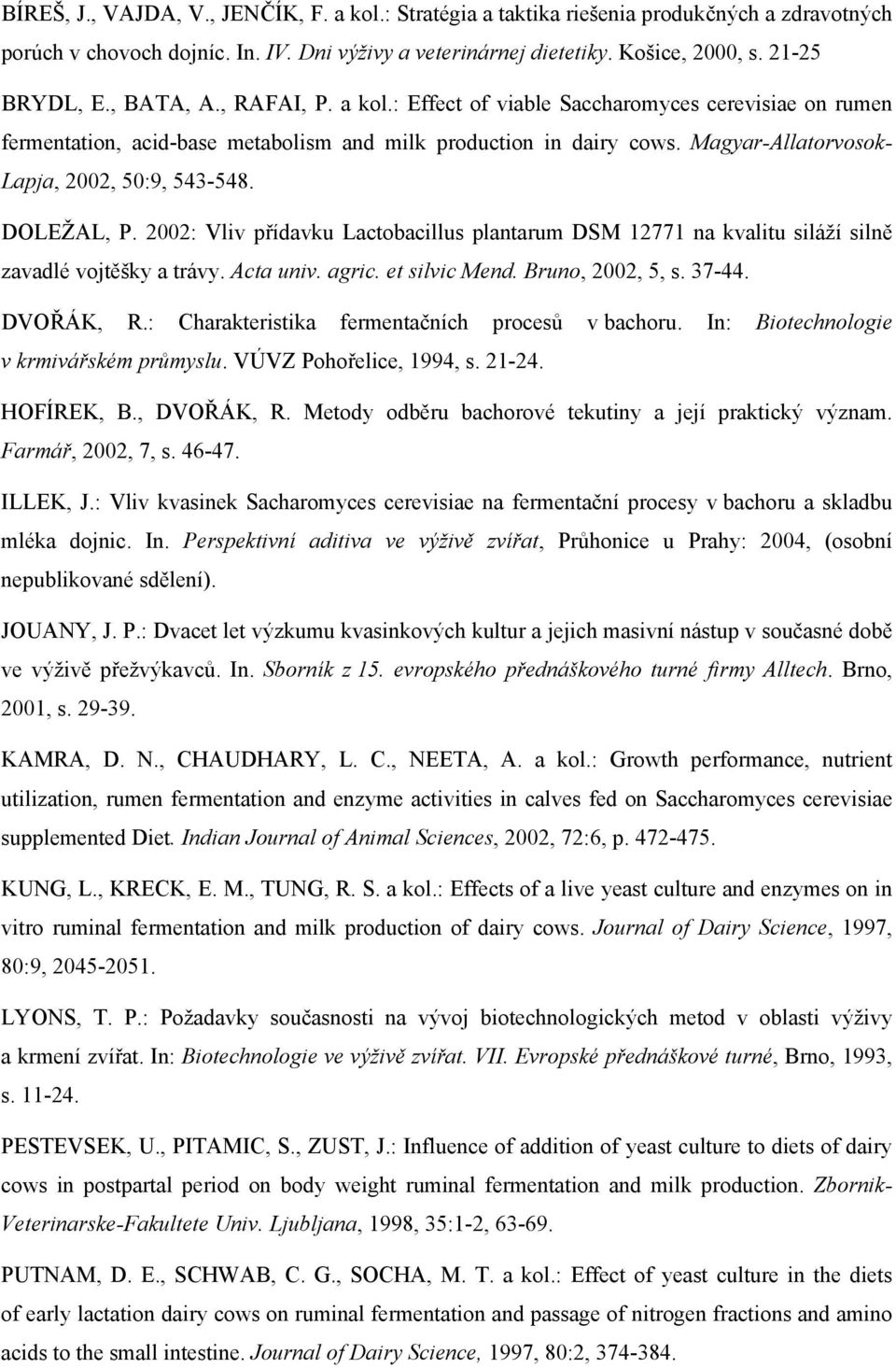 DOLEŽAL, P. 2002: Vliv přídavku Lactobacillus plantarum DSM 12771 na kvalitu siláží silně zavadlé vojtěšky a trávy. Acta univ. agric. et silvic Mend. Bruno, 2002, 5, s. 37-44. DVOŘÁK, R.
