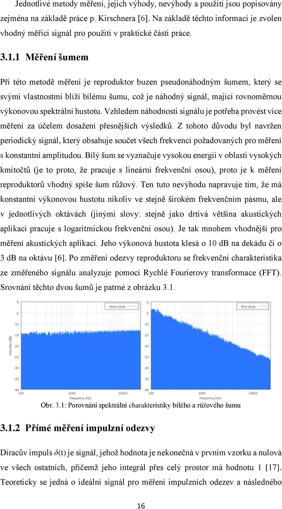 1 Měření šumem Při této metodě měření je reproduktor buzen pseudonáhodným šumem, který se svými vlastnostmi blíží bílému šumu, což je náhodný signál, mající rovnoměrnou výkonovou spektrální hustotu.